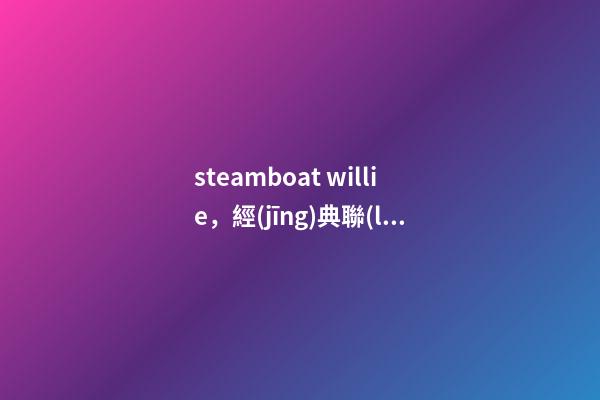 steamboat willie，經(jīng)典聯(lián)名丨“老鼠”過街